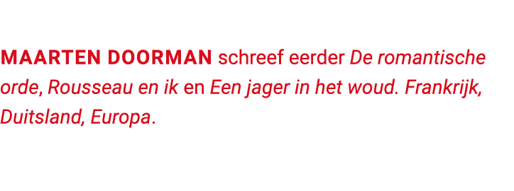 Maarten Doorman schreef eerder De romantische orde, Rousseau en ik en Een jager in het woud. Frankrijk, Duitsland, Eu...