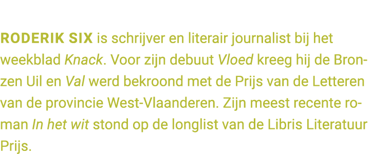 Roderik Six is schrijver en literair journalist bij het weekblad Knack. Voor zijn debuut Vloed kreeg hij de Bronzen U...