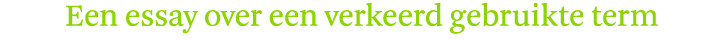 Een essay over een verkeerd gebruikte term