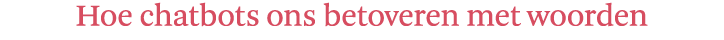 Hoe chatbots ons betoveren met woorden