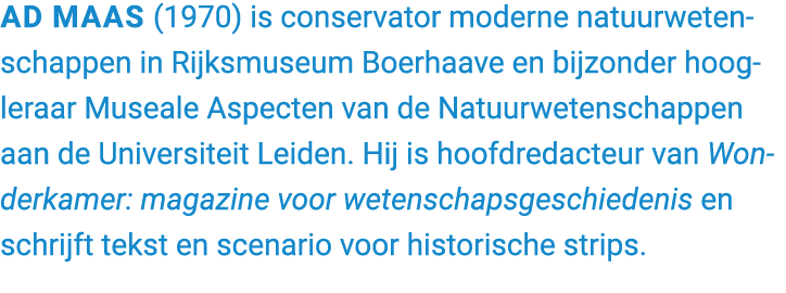Ad Maas (1970) is conservator moderne natuurwetenschappen in Rijksmuseum Boerhaave en bijzonder hoogleraar Museale As...