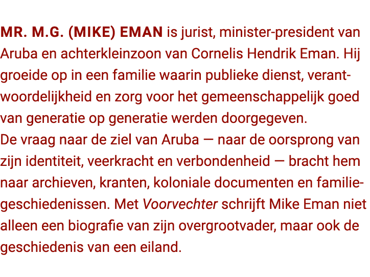 Mr. M.G. (Mike) Eman is jurist, minister president van Aruba en achterkleinzoon van Cornelis Hendrik Eman. Hij groeid...